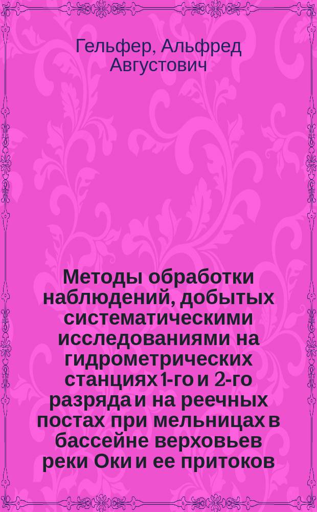 Методы обработки наблюдений, добытых систематическими исследованиями на гидрометрических станциях 1-го и 2-го разряда и на реечных постах при мельницах в бассейне верховьев реки Оки и ее притоков