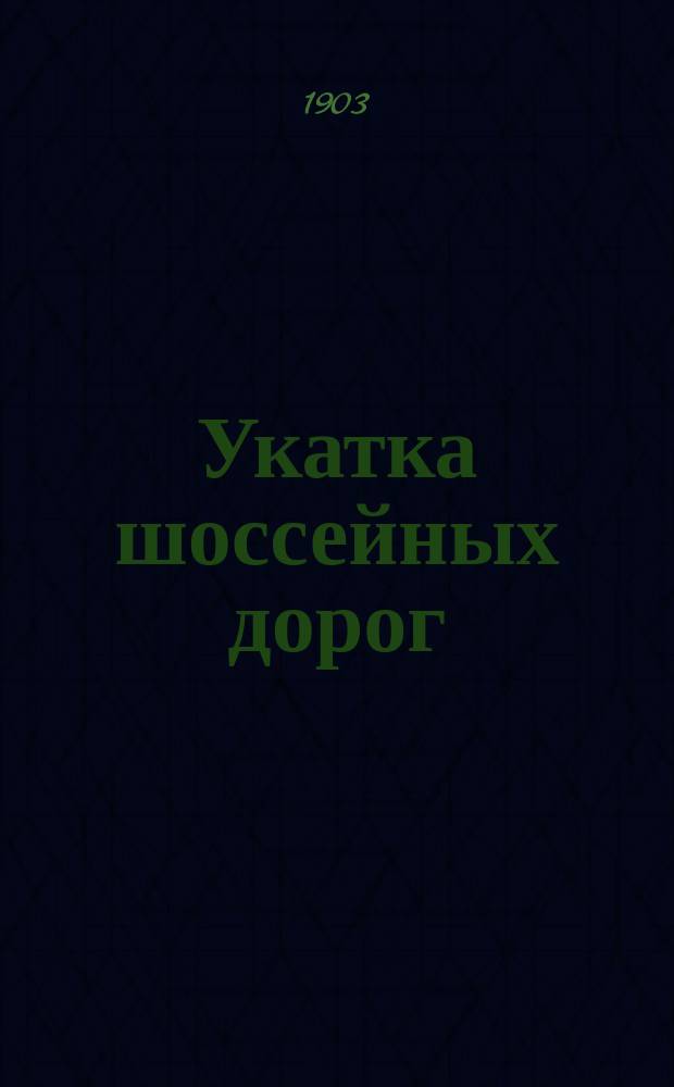 Укатка шоссейных дорог : Руководство для округов пут. сообщ. и для земств