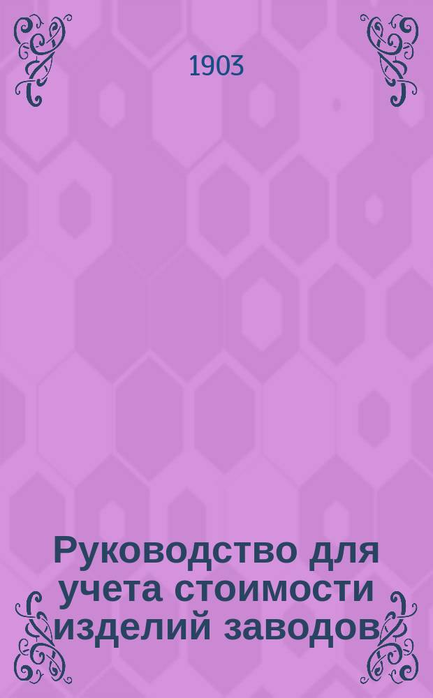 Руководство для учета стоимости изделий заводов : С прил. образцов табл. и бланков