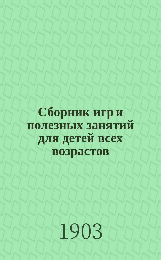 Сборник игр и полезных занятий для детей всех возрастов : С предисл. для родителей и воспитателей : С 169 рис. и 2 табл