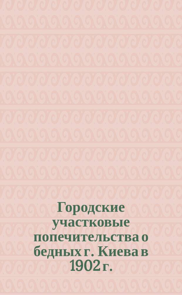 Городские участковые попечительства о бедных г. Киева в 1902 г.