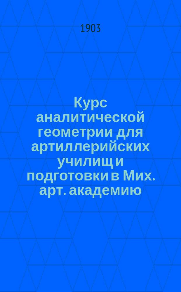 Курс аналитической геометрии для артиллерийских училищ и подготовки в Мих. арт. академию