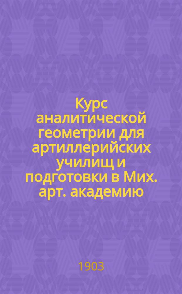 Курс аналитической геометрии для артиллерийских училищ и подготовки в Мих. арт. академию. Ч. 2 : Аналитическая геометрия в пространстве