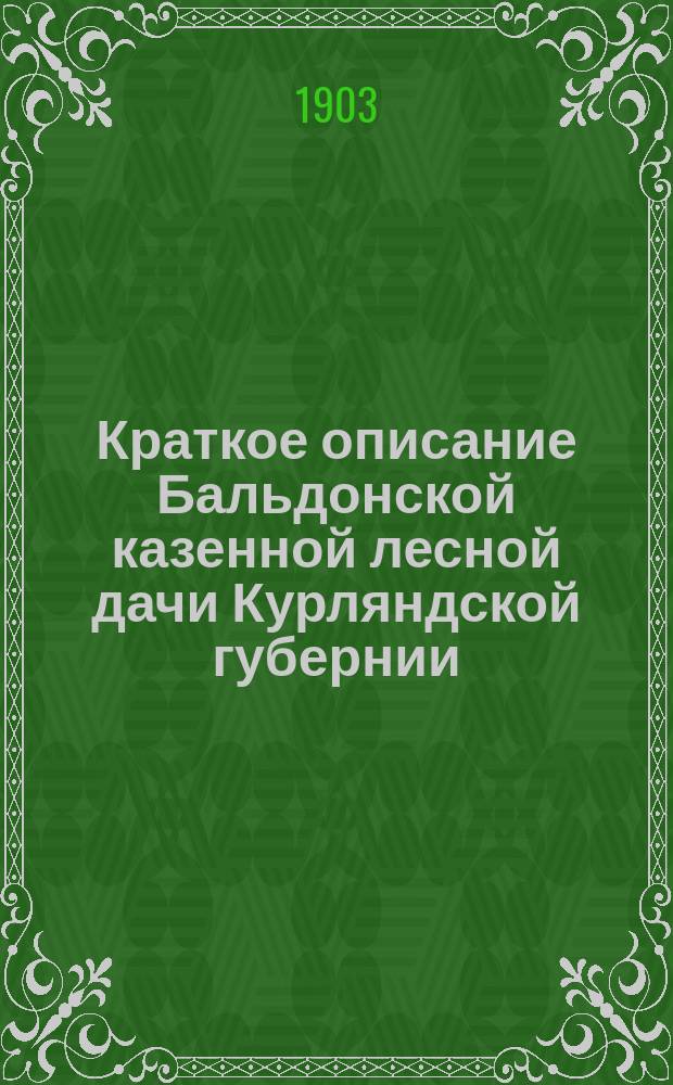 Краткое описание Бальдонской казенной лесной дачи Курляндской губернии : Сост. для г.г. чл.-экскурсантов 10 Всерос. лесохоз. съезда исп. об. лесн. ревизора А.М. Гудевич