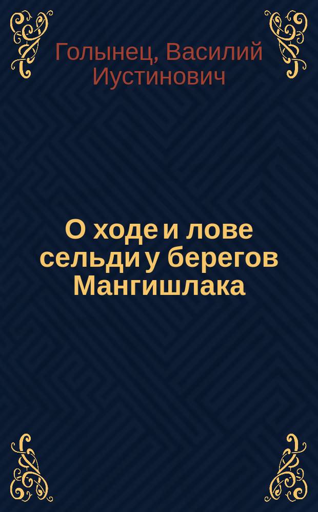 О ходе и лове сельди у берегов Мангишлака : (Промысловое значение вида Clupea Saposchnikowii) : Чит. авт., ревизором Касп.-Волж. упр. рыб. и тюленьих промыслов в общ. собр. Астрах. отд. Р. общ. рыбов. и рыбол. 11 нояб. 1902 г.