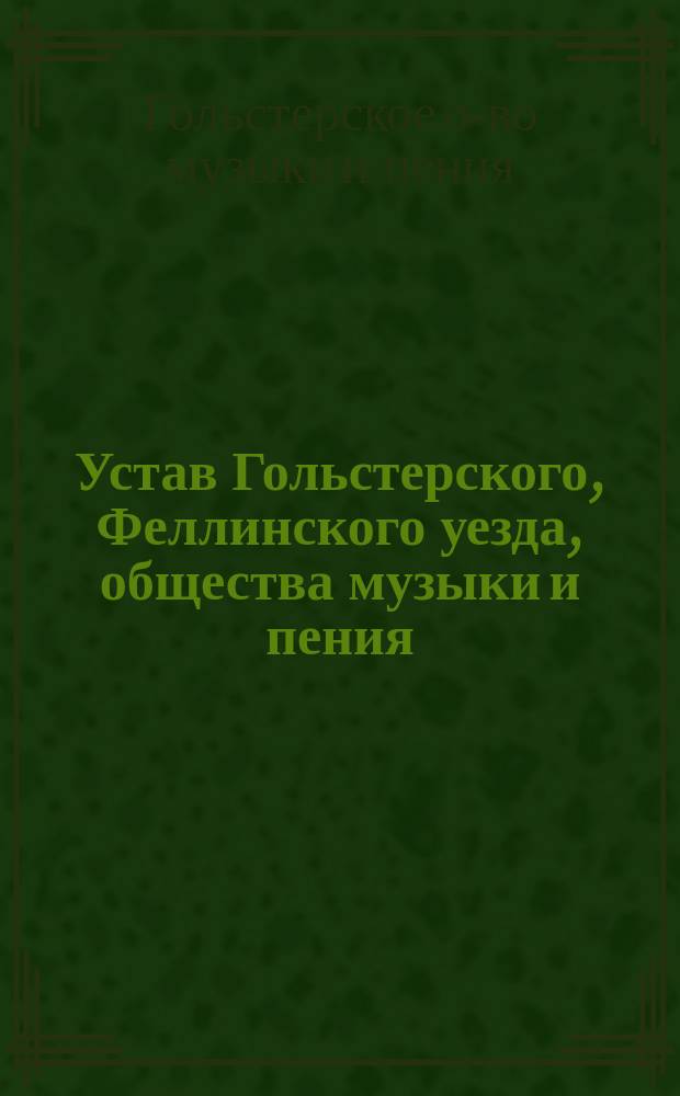 Устав Гольстерского, Феллинского уезда, общества музыки и пения : Утв. 31 авг. 1902 г.