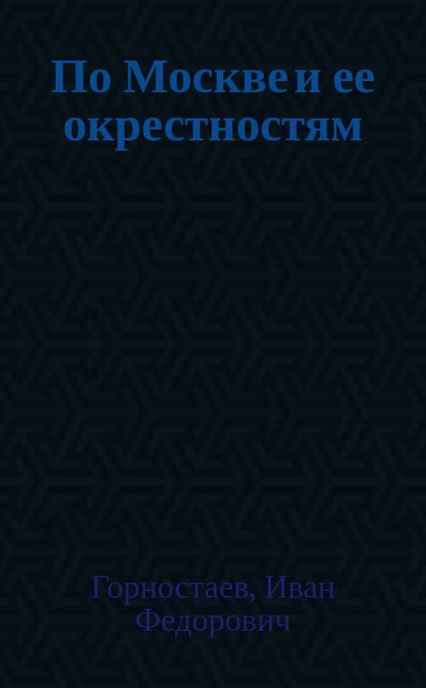 По Москве и ее окрестностям : Путеводитель-справочник для туриста и москвича : С 50 ил. достопримечательностей, пл. Кремля, карт. окрестностей Москвы и пл. г. Москвы