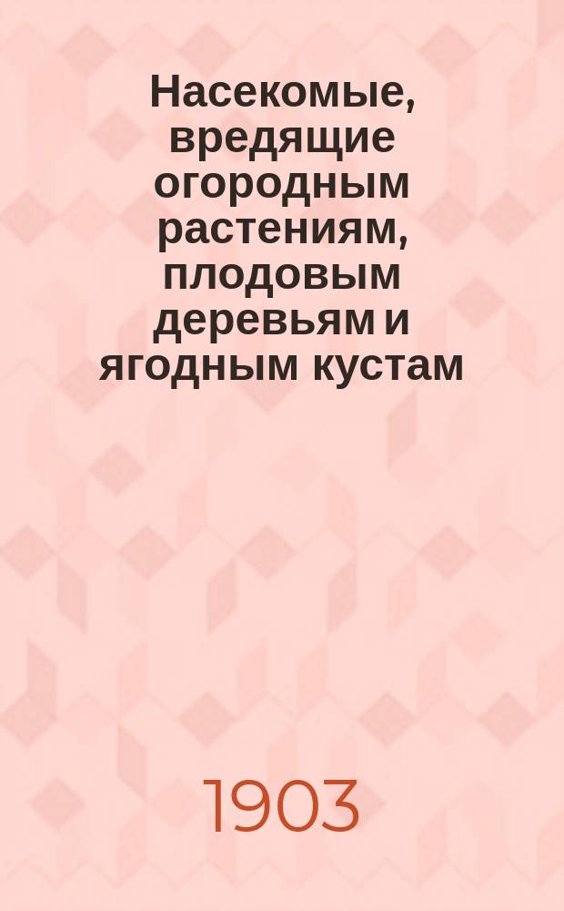 Насекомые, вредящие огородным растениям, плодовым деревьям и ягодным кустам : Сост. по Линдеману и др. Ф.З. Горностаев