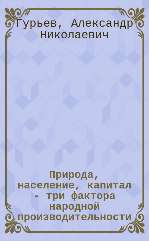 Природа, население, капитал - три фактора народной производительности : Попул. очерк