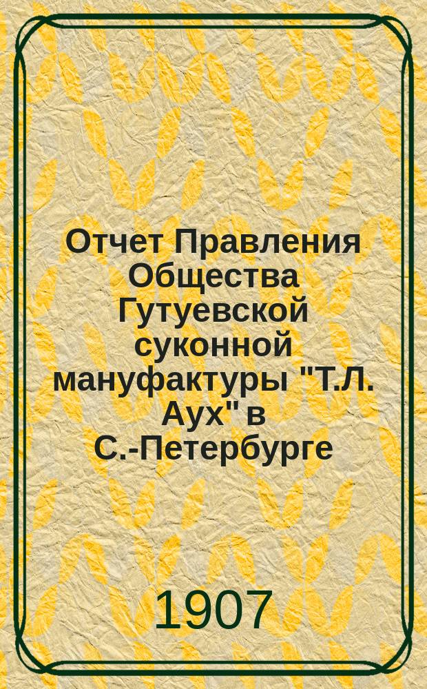 Отчет Правления Общества Гутуевской суконной мануфактуры "Т.Л. Аух" в С.-Петербурге... ... за 1906 год