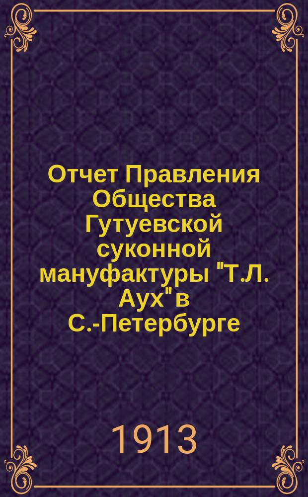Отчет Правления Общества Гутуевской суконной мануфактуры "Т.Л. Аух" в С.-Петербурге... ... за 1912 год