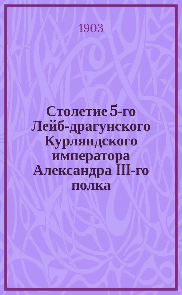 Столетие 5-го Лейб-драгунского Курляндского императора Александра III-го полка : История полка