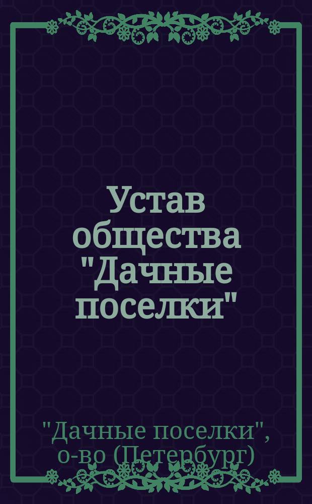 Устав общества "Дачные поселки" : Утв. 12 июля 1903 г.