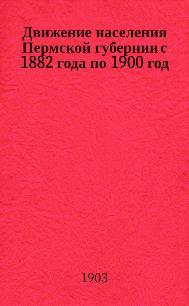 Движение населения Пермской губернии с 1882 года по 1900 год : Ч. 1-12. Ч. 1 : Шадринский уезд