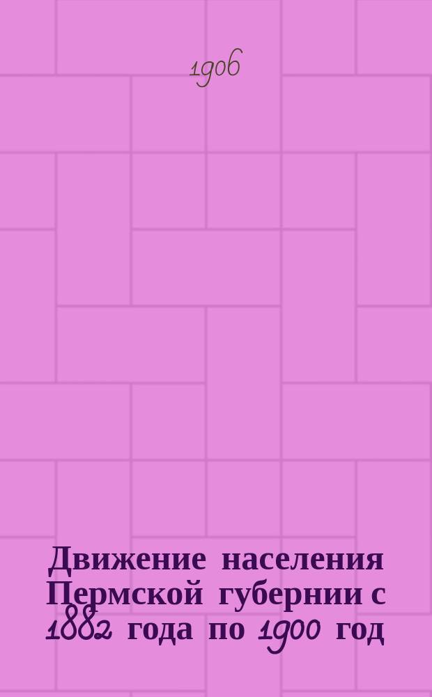 Движение населения Пермской губернии с 1882 года по 1900 год : Ч. 1-12. Ч. 8 : Соликамский уезд