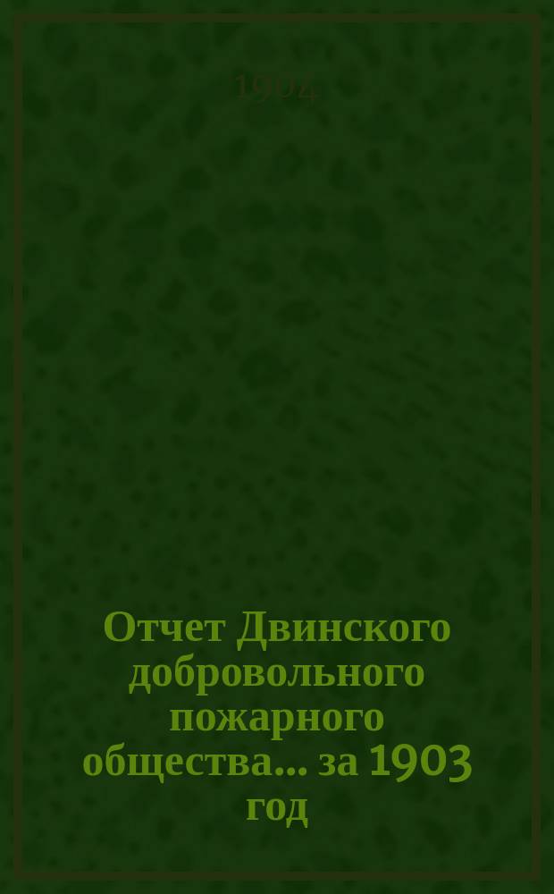 Отчет Двинского добровольного пожарного общества... ... за 1903 год