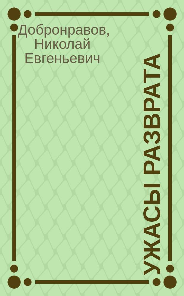 ... Ужасы разврата : (Предсмертная исповедь) : Рассказ Н.Е. Добронравова