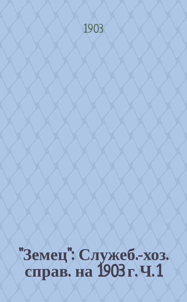 "Земец" : Служеб.-хоз. справ. на 1903 г. Ч. 1 : Календарь и памятная книжка