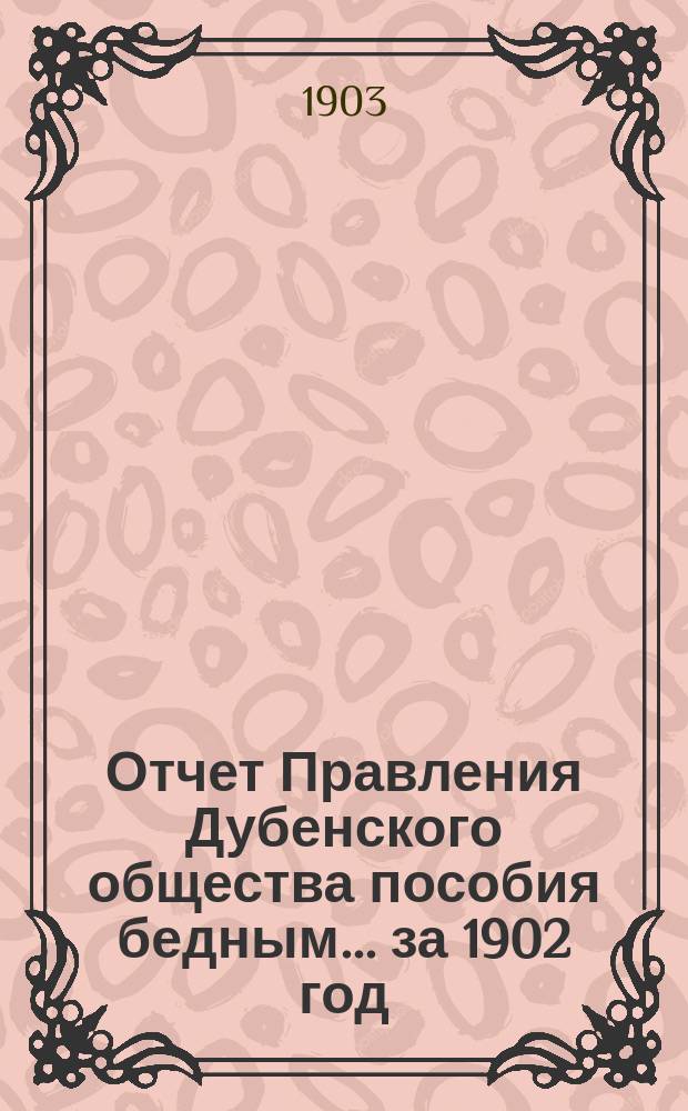 Отчет Правления Дубенского общества пособия бедным... ... за 1902 год (1-й отчетный год)