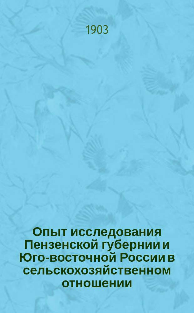 Опыт исследования Пензенской губернии и Юго-восточной России в сельскохозяйственном отношении. Ч. 2 : Вредители сельского хозяйства Европейской России во главе борьбы с которыми, согласно столетнего опыта Западной Европы, должны встать земские учреждения, с организованными при них сельско-хозяйственными обществами или съездами ; Ч. 3. Меры для поднятия сельского хозяйства в Юго-восточной России