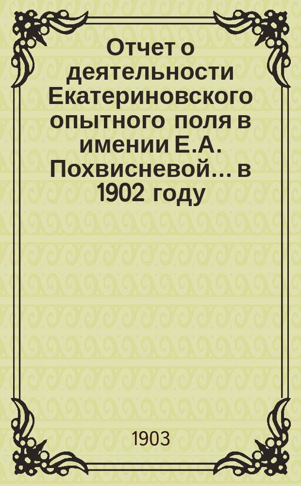 Отчет о деятельности Екатериновского опытного поля в имении Е.А. Похвисневой... в 1902 году