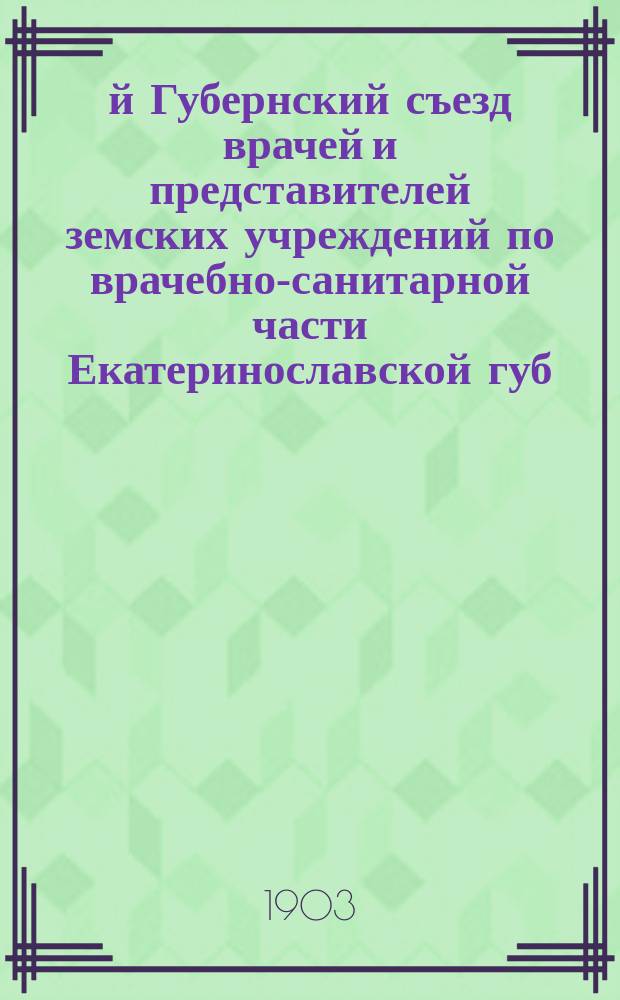 9-й Губернский съезд врачей и представителей земских учреждений по врачебно-санитарной части Екатеринославской губ. (20-30 авг. 1903 г.) : [Материалы]. Вып. 1-. Вып. 6 : Отчет о деятельности Санитарного отделения Губернской земской управы за 1900, 1901 и 1902 годы