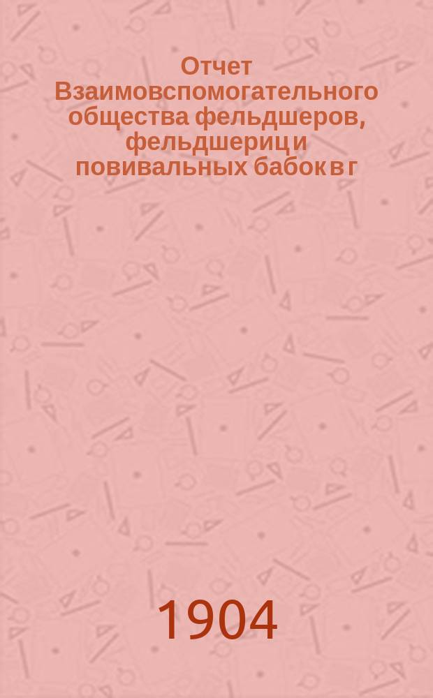 Отчет Взаимовспомогательного общества фельдшеров, фельдшериц и повивальных бабок в г. Екатеринославе ... ... за 1903 год