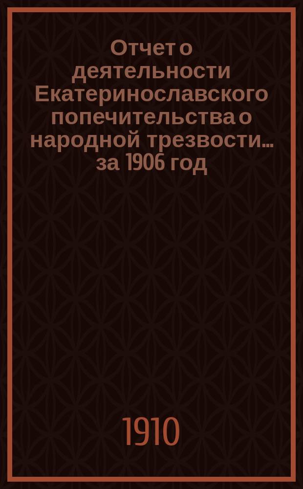 Отчет о деятельности Екатеринославского попечительства о народной трезвости... за 1906 год