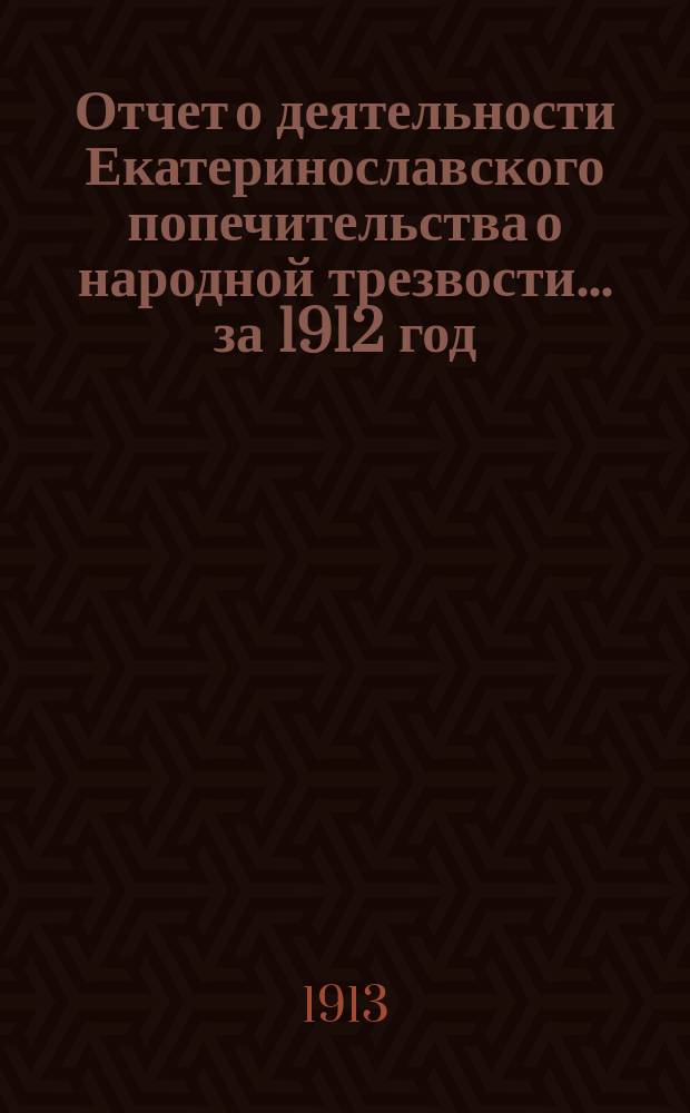 Отчет о деятельности Екатеринославского попечительства о народной трезвости... за 1912 год