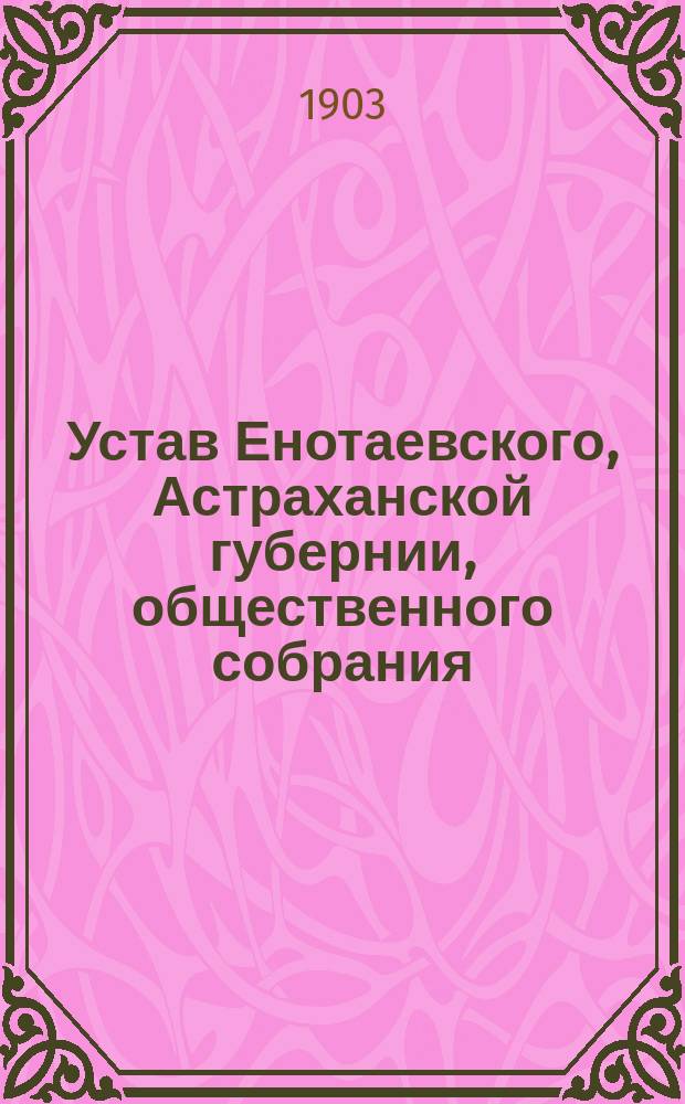 Устав Енотаевского, Астраханской губернии, общественного собрания : Утв. 25 окт. 1902 г.