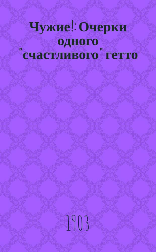 ... Чужие! : Очерки одного "счастливого" гетто : Посвящено всем недругам Сиона