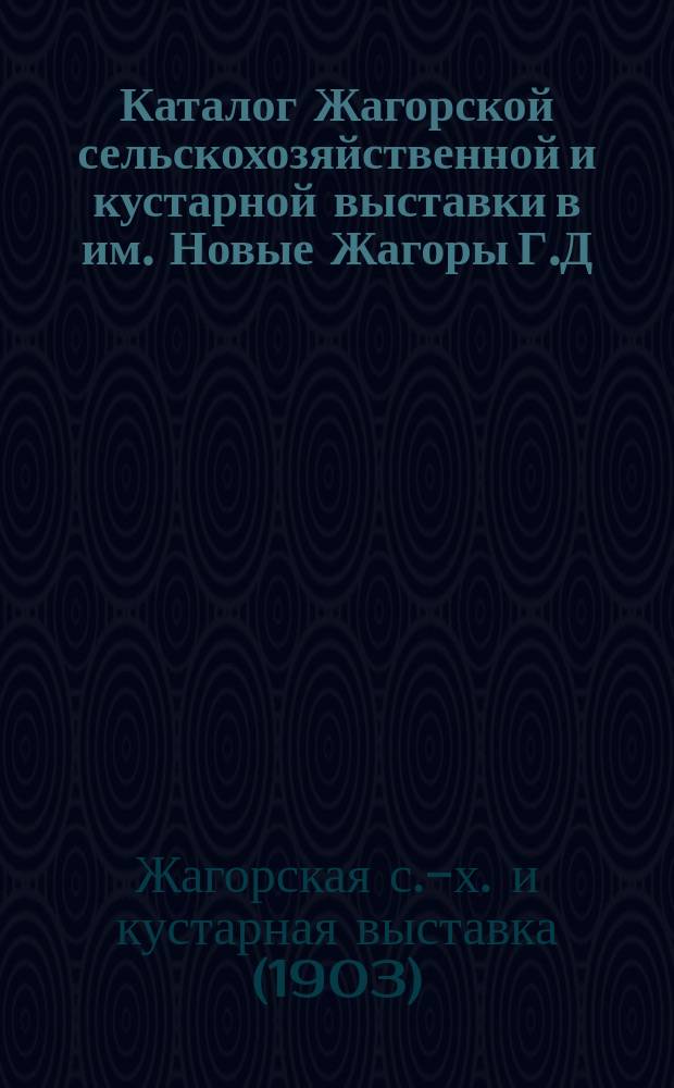 Каталог Жагорской сельскохозяйственной и кустарной выставки в им. Новые Жагоры Г.Д. Нарышкина с 10 по 13 октября 1903 года