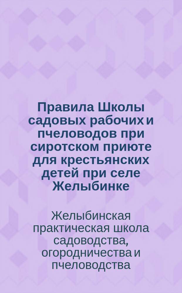 Правила Школы садовых рабочих и пчеловодов при сиротском приюте для крестьянских детей при селе Желыбинке, Тульского уезда : Утв. 18 нояб. 1902 г.