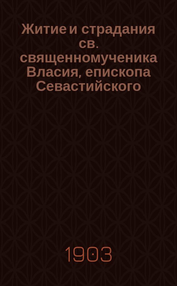 Житие и страдания св. священномученика Власия, епископа Севастийского : (Память 11 февр.)
