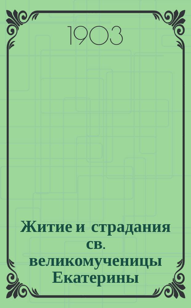 Житие и страдания св. великомученицы Екатерины : (24 нояб.)