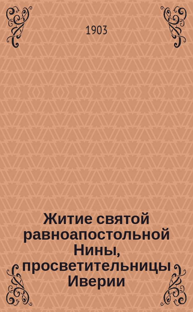 Житие святой равноапостольной Нины, просветительницы Иверии (Грузии) и Сказание об обретении ризы господней (яже есть хитон), а также нечто и о проповеди св. Нины и св. апост. Андрея Первозванного и Симона Кананита