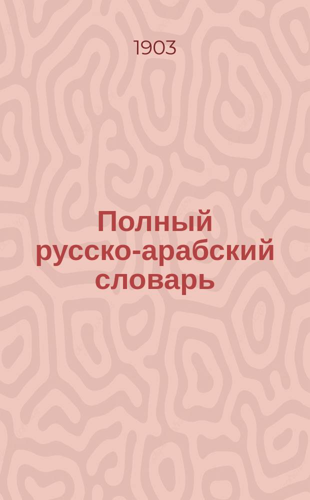 Полный русско-арабский словарь : Ч. 1-2