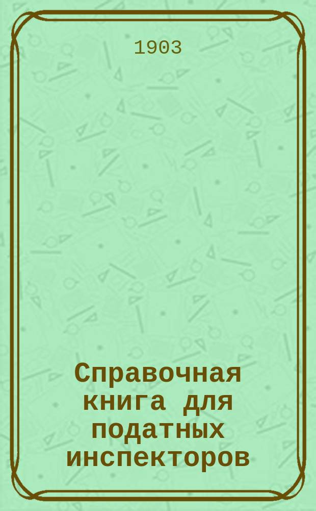 Справочная книга для податных инспекторов : Т. 1-2. Т. 2