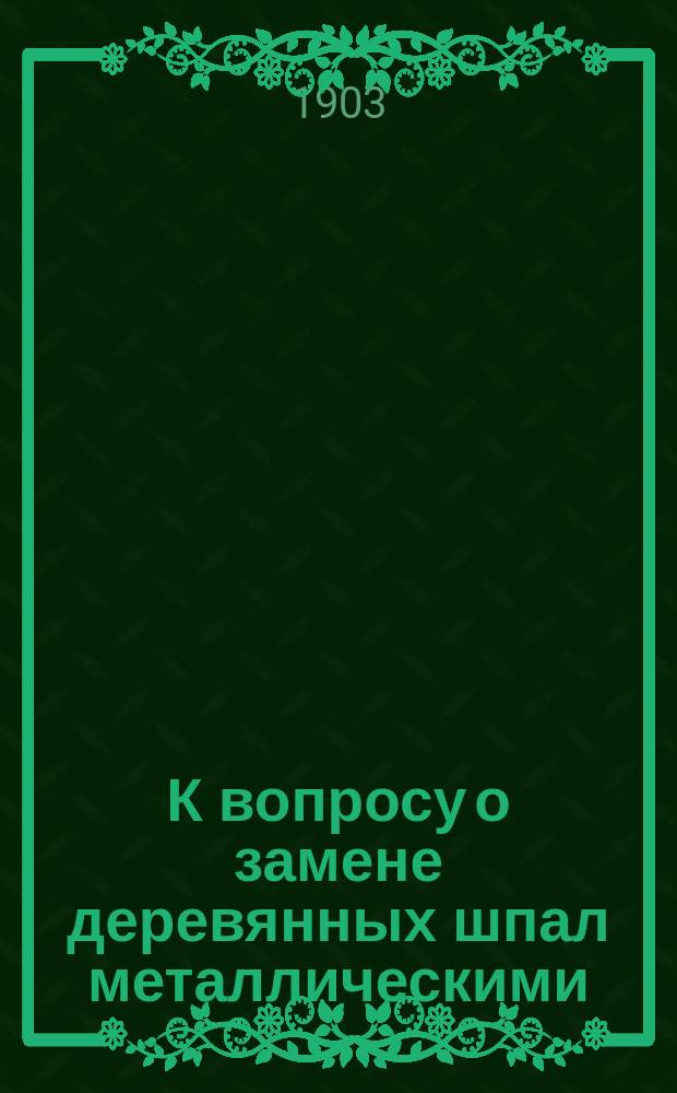К вопросу о замене деревянных шпал металлическими : Докл. инж. С. Жуковского на Съезде для выработки мероприятий к возмож. широкому распространению железа в России во всех его применениях