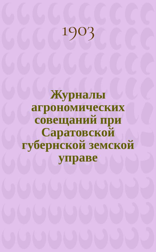 Журналы агрономических совещаний при Саратовской губернской земской управе : Вып. [1]. [Вып. 1]