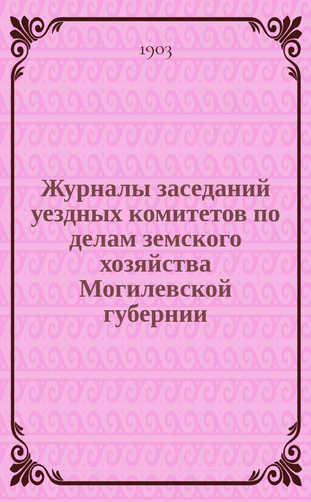 Журналы заседаний уездных комитетов по делам земского хозяйства Могилевской губернии...