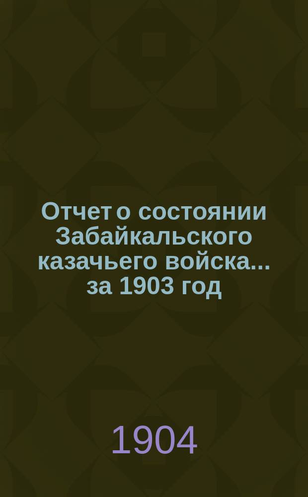 Отчет о состоянии Забайкальского казачьего войска... за 1903 год : Часть гражданская