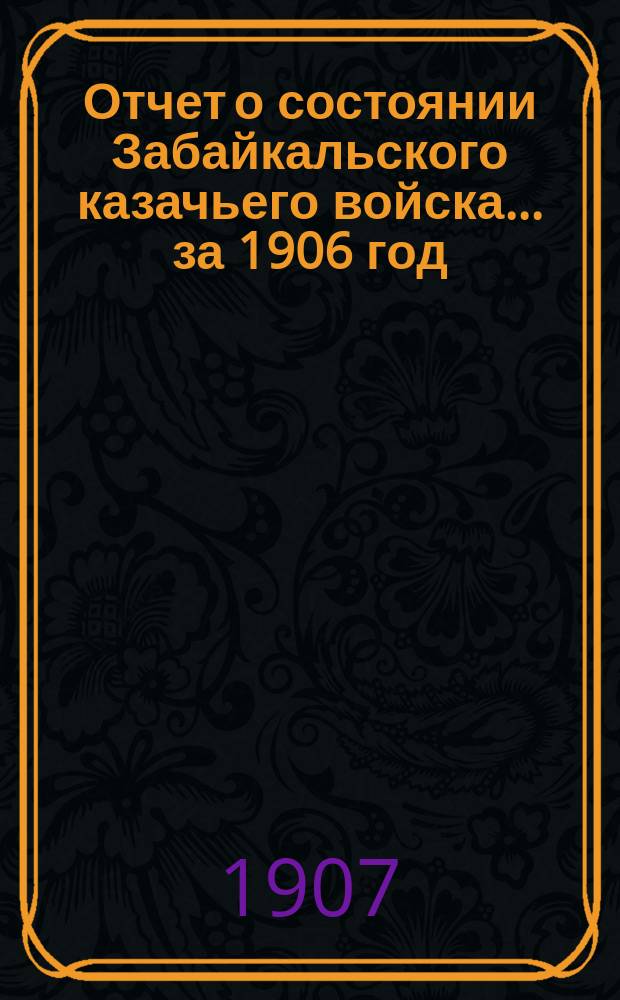 Отчет о состоянии Забайкальского казачьего войска... за 1906 год