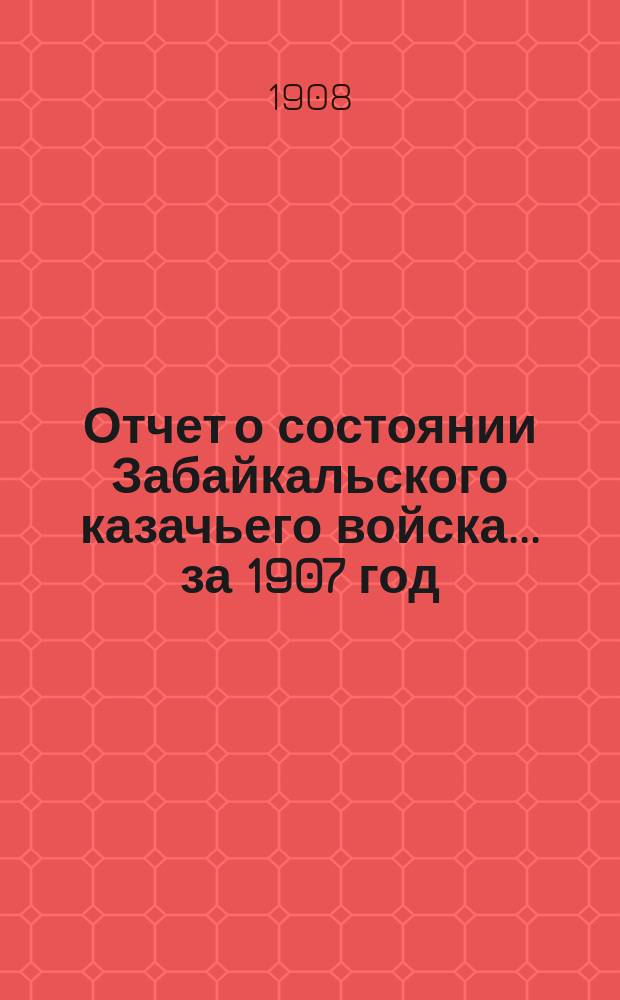 Отчет о состоянии Забайкальского казачьего войска... за 1907 год : Гражданская часть