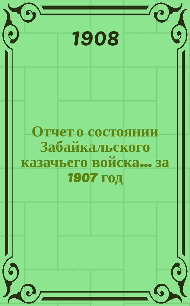 Отчет о состоянии Забайкальского казачьего войска... за 1907 год : По военной части