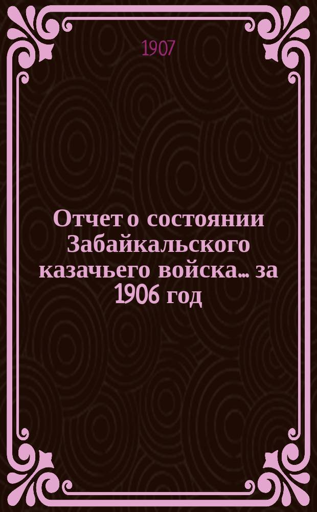 Отчет о состоянии Забайкальского казачьего войска... за 1906 год