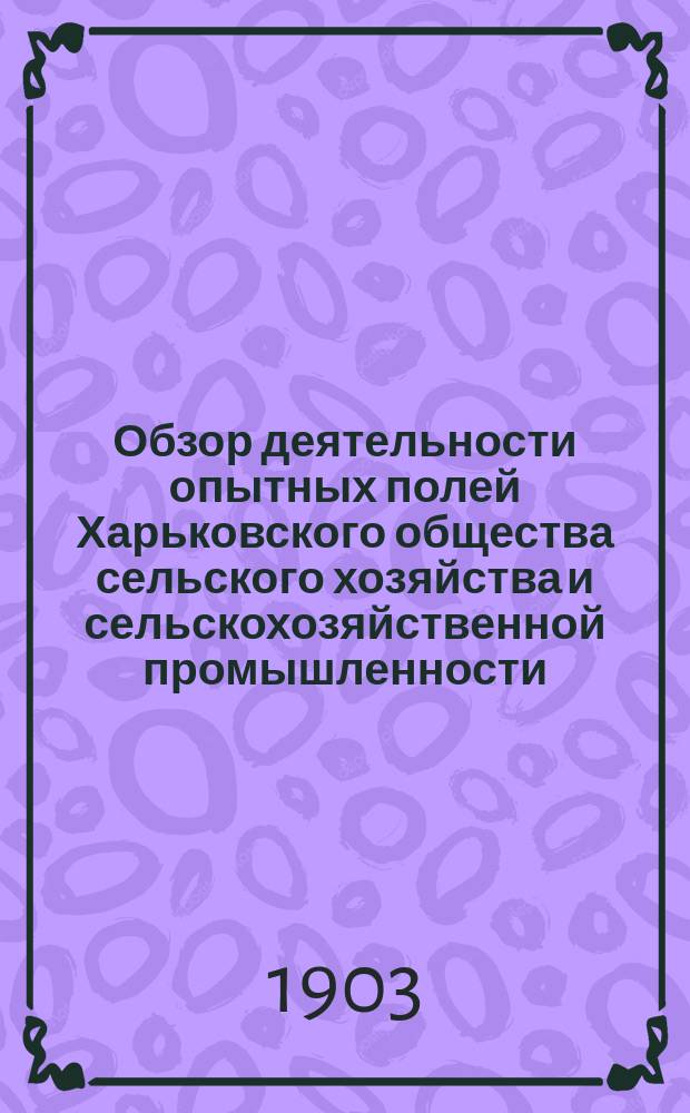Обзор деятельности опытных полей Харьковского общества сельского хозяйства и сельскохозяйственной промышленности