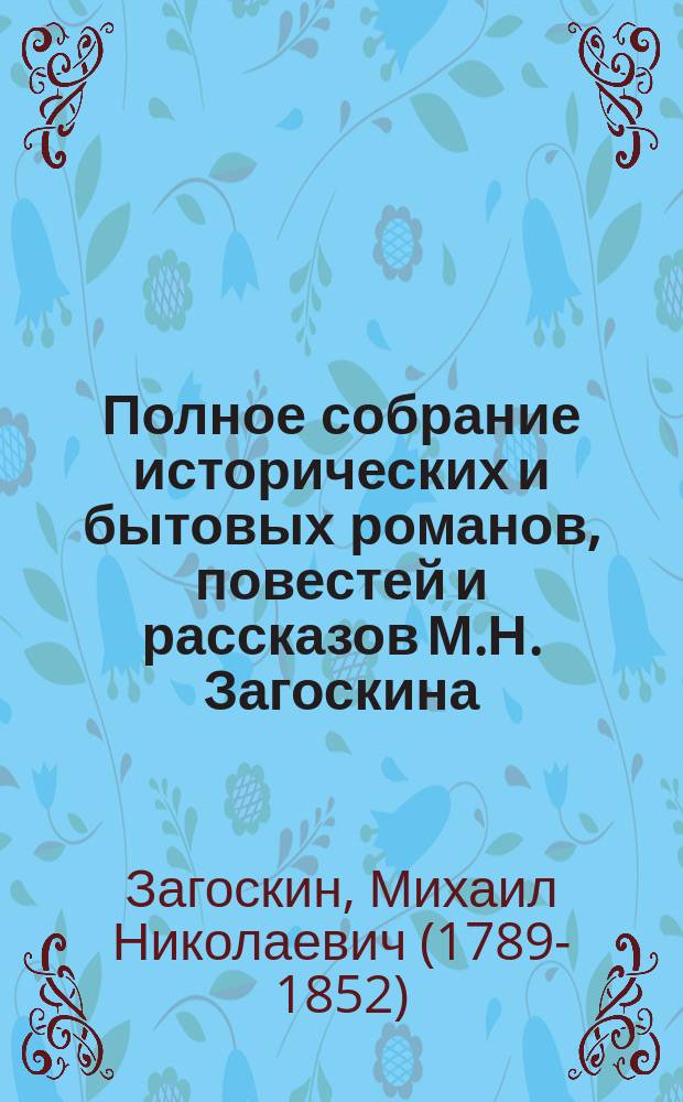 ... Полное собрание исторических и бытовых романов, повестей и рассказов М.Н. Загоскина : В 2 т. Т. 1-2