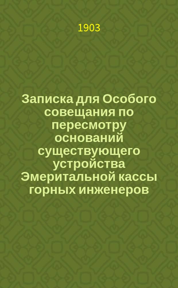 Записка для Особого совещания по пересмотру оснований существующего устройства Эмеритальной кассы горных инженеров