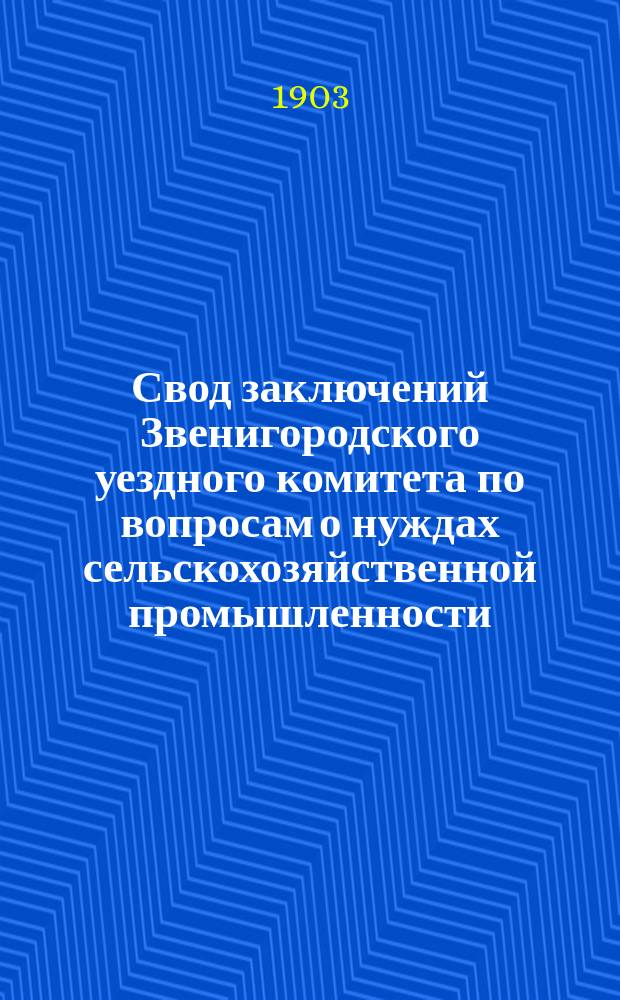 Свод заключений Звенигородского уездного комитета по вопросам о нуждах сельскохозяйственной промышленности, [составленный по программе Особого совещания...]